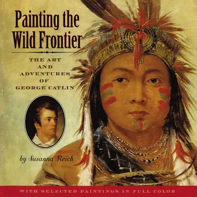 Malowanie dzikiej granicy: Sztuka i przygody George'a Catlina - Painting the Wild Frontier: The Art and Adventures of George Catlin