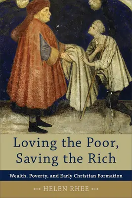 Kochając biednych, ratując bogatych: bogactwo, ubóstwo i wczesna formacja chrześcijańska - Loving the Poor, Saving the Rich: Wealth, Poverty, and Early Christian Formation