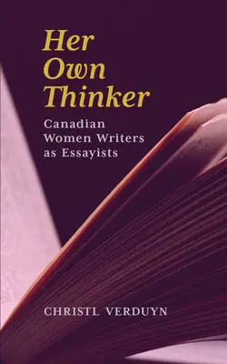 Jej własny myśliciel: Kanadyjskie pisarki jako eseistki, tom 81 - Her Own Thinker: Canadian Women Writers as Essayists Volume 81