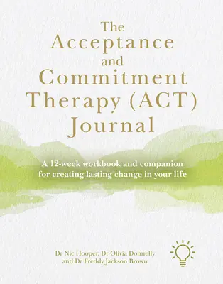 The Acceptance and Commitment Therapy (Act) Journal: 12-tygodniowy zeszyt ćwiczeń i towarzysz do tworzenia trwałych zmian w życiu - The Acceptance and Commitment Therapy (Act) Journal: A 12-Week Workbook and Companion for Creating Lasting Change in Your Life