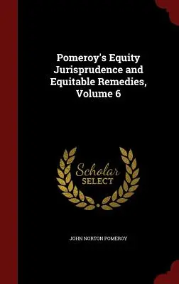 Pomeroy's Equity Jurisprudence and Equitable Remedies, tom 6 - Pomeroy's Equity Jurisprudence and Equitable Remedies, Volume 6