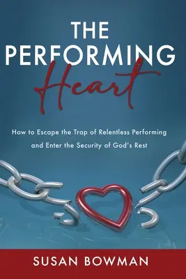 The Performing Heart: Jak uciec z pułapki nieustannego wykonywania i wejść w bezpieczeństwo Bożego odpoczynku - The Performing Heart: How to escape the trap of relentless performing and enter the security of God's rest