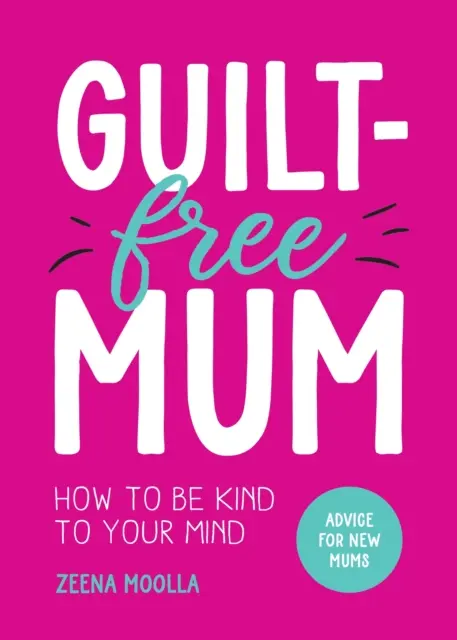 Mama wolna od poczucia winy - jak być miłą dla swojego umysłu: Porady dla świeżo upieczonych mam - Guilt-Free Mum - How to Be Kind to Your Mind: Advice for New Mums