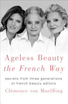 Ponadczasowe piękno na sposób francuski: Sekrety trzech pokoleń francuskich redaktorów zajmujących się urodą - Ageless Beauty the French Way: Secrets from Three Generations of French Beauty Editors