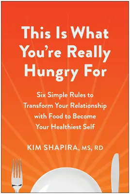 This Is What You're Really Hungry for: Sześć prostych zasad, jak zmienić swoje relacje z jedzeniem, by stać się najzdrowszym sobą - This Is What You're Really Hungry for: Six Simple Rules to Transform Your Relationship with Food to Become Your Healthiest Self
