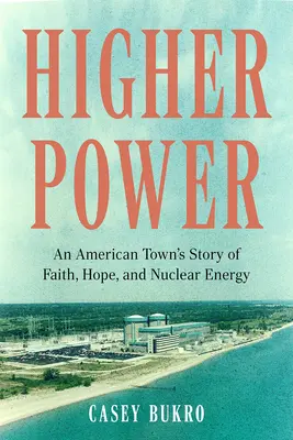 Wyższa moc: Historia wiary, nadziei i energii jądrowej w amerykańskim mieście - Higher Power: An American Town's Story of Faith, Hope, and Nuclear Energy