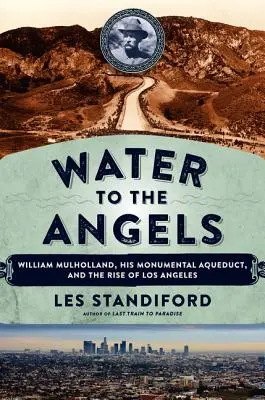 Woda dla aniołów: William Mulholland, jego monumentalny akwedukt i powstanie Los Angeles - Water to the Angels: William Mulholland, His Monumental Aqueduct, and the Rise of Los Angeles