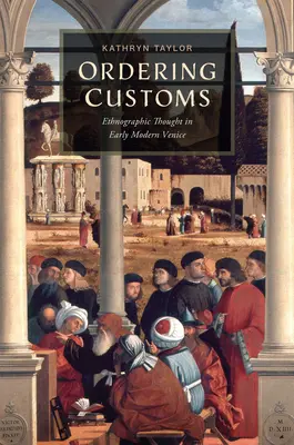 Zamawianie zwyczajów: Myśl etnograficzna we wczesnonowożytnej Wenecji - Ordering Customs: Ethnographic Thought in Early Modern Venice