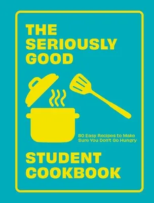 Poważnie dobra studencka książka kucharska: 80 łatwych przepisów, dzięki którym nie będziesz głodny - The Seriously Good Student Cookbook: 80 Easy Recipes to Make Sure You Don't Go Hungry