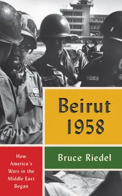 Bejrut 1958: Jak rozpoczęły się amerykańskie wojny na Bliskim Wschodzie - Beirut 1958: How America's Wars in the Middle East Began