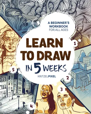 Naucz się rysować w 5 tygodni: Podręcznik dla początkujących dla wszystkich grup wiekowych - Learn to Draw in 5 Weeks: A Beginner's Workbook for All Ages