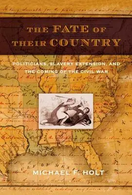 Los ich kraju: Politycy, rozszerzenie niewolnictwa i nadejście wojny secesyjnej - The Fate of Their Country: Politicians, Slavery Extension, and the Coming of the Civil War