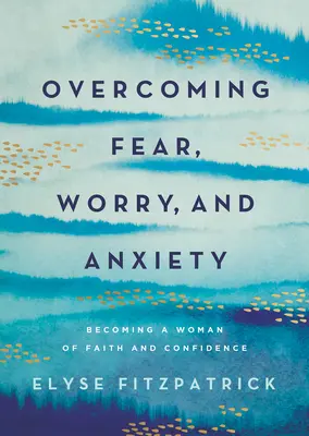 Przezwyciężanie strachu, zmartwień i niepokoju: Stawanie się kobietą pełną wiary i pewności siebie - Overcoming Fear, Worry, and Anxiety: Becoming a Woman of Faith and Confidence