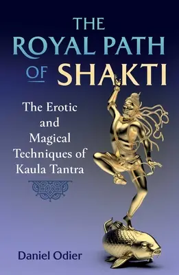 Królewska ścieżka Shakti: Erotyczne i magiczne techniki Kaula Tantry - The Royal Path of Shakti: The Erotic and Magical Techniques of Kaula Tantra