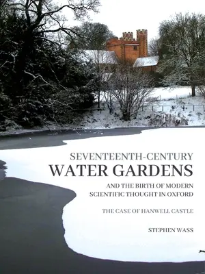 Siedemnastowieczne ogrody wodne i narodziny nowoczesnej myśli naukowej w Oksfordzie: Przypadek zamku Hanwell - Seventeenth-Century Water Gardens and the Birth of Modern Scientific Thought in Oxford: The Case of Hanwell Castle