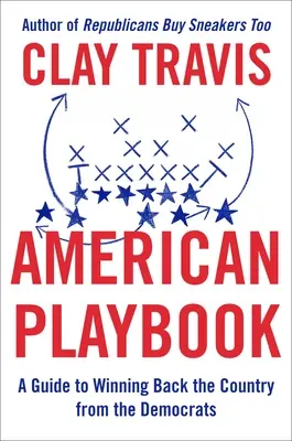 American Playbook: Przewodnik po odzyskaniu kraju od Demokratów - American Playbook: A Guide to Winning Back the Country from the Democrats