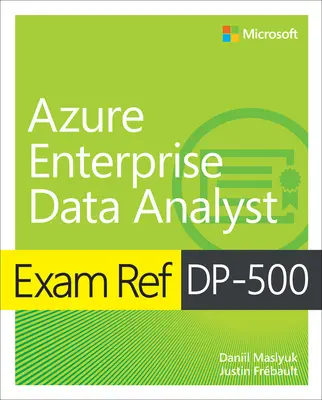 Exam Ref Dp-500 Projektowanie i wdrażanie rozwiązań analitycznych w skali przedsiębiorstwa z wykorzystaniem Microsoft Azure i Microsoft Power Bi - Exam Ref Dp-500 Designing and Implementing Enterprise-Scale Analytics Solutions Using Microsoft Azure and Microsoft Power Bi