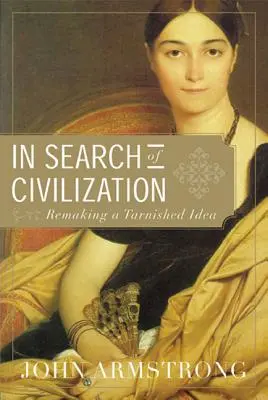 W poszukiwaniu cywilizacji: Przywracanie do życia zepsutej idei - In Search of Civilization: Remaking a Tarnished Idea