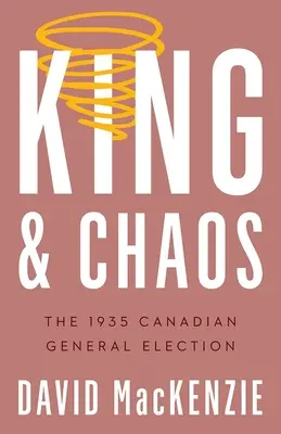 Król i chaos: Kanadyjskie wybory powszechne w 1935 r. - King and Chaos: The 1935 Canadian General Election