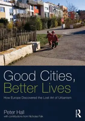 Dobre miasta, lepsze życie: Jak Europa odkryła zaginioną sztukę urbanistyki - Good Cities, Better Lives: How Europe Discovered the Lost Art of Urbanism