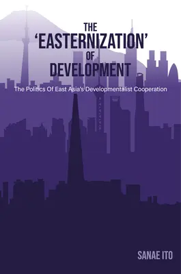 „Wschodniość” rozwoju: Polityka współpracy rozwojowej w Azji Wschodniej - The 'Easternization' of Development: The Politics of East Asia's Developmentalist Cooperation