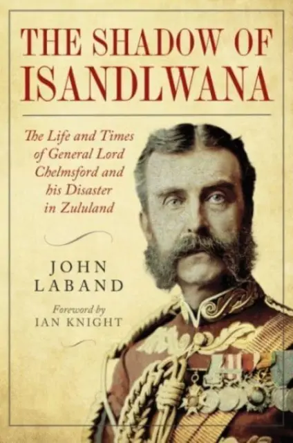 W cieniu Isandlwany: Życie i czasy generała lorda Chelmsforda i jego klęska w Zululandzie - In the Shadow of Isandlwana: The Life and Times of General Lord Chelmsford and His Disaster in Zululand