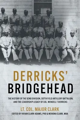 Derricks' Bridgehead: Historia 92 Dywizji, 597 Batalionu Artylerii Polowej i spuścizny przywódczej płk. Wendella T. Derrica - Derricks' Bridgehead: The History of the 92nd Division, 597th Field Artillery Battalion, and the Leadership Legacy of Col. Wendell T. Derric