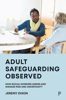 Obserwacja ochrony osób dorosłych: Jak pracownicy socjalni oceniają i zarządzają ryzykiem i niepewnością - Adult Safeguarding Observed: How Social Workers Assess and Manage Risk and Uncertainty