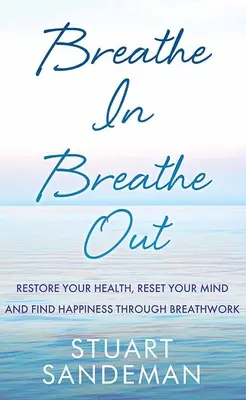 Breathe In, Breathe Out: Przywróć swoje zdrowie, zresetuj swój umysł i znajdź szczęście poprzez Breathwork - Breathe In, Breathe Out: Restore Your Health, Reset Your Mind and Find Happiness Through Breathwork