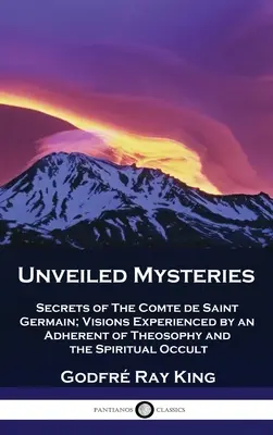 Odkryte tajemnice: Sekrety Comte de Saint Germain; Wizje doświadczone przez zwolennika teozofii i duchowego okultyzmu - Unveiled Mysteries: Secrets of The Comte de Saint Germain; Visions Experienced by an Adherent of Theosophy and the Spiritual Occult