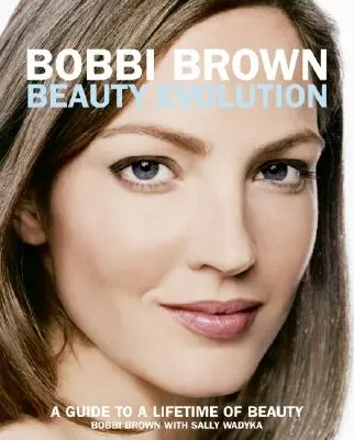 Bobbi Brown Beauty Evolution: Przewodnik po urodzie na całe życie - Bobbi Brown Beauty Evolution: A Guide to a Lifetime of Beauty