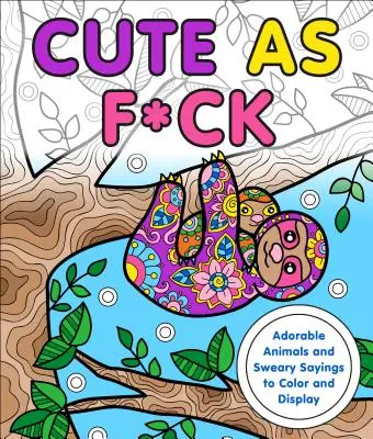 Cute as F*ck: Urocze zwierzęta i przekleństwa do pokolorowania i wyświetlenia - Cute as F*ck: Adorable Animals and Sweary Sayings to Color and Display