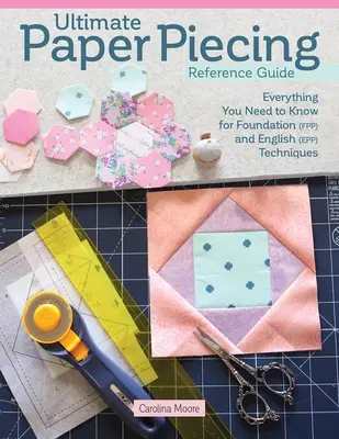 Ultimate Paper Piecing Reference Guide: Wszystko, co quilterzy powinni wiedzieć o Foundation (Fpp) i English Paper Piecing (Epp) - Ultimate Paper Piecing Reference Guide: Everything Quilters Need to Know about Foundation (Fpp) and English Paper Piecing (Epp)