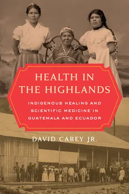 Zdrowie na wyżynach: Rdzenne uzdrawianie i medycyna naukowa w Gwatemali i Ekwadorze - Health in the Highlands: Indigenous Healing and Scientific Medicine in Guatemala and Ecuador