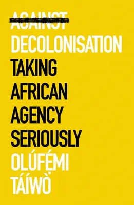 Przeciw dekolonizacji: Poważne traktowanie afrykańskiej agencji - Against Decolonization: Taking African Agency Seriously