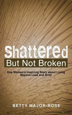 Zdruzgotana, ale nie złamana: Inspirująca historia jednej kobiety o życiu ponad stratą i żalem - Shattered but Not Broken: One Woman's Inspiring Story About Living Beyond Loss and Grief