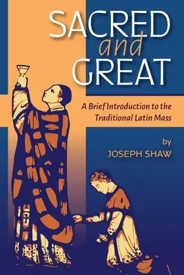 Sacred and Great: Krótkie wprowadzenie do tradycyjnej mszy łacińskiej - Sacred and Great: A Brief Introduction to the Traditional Latin Mass