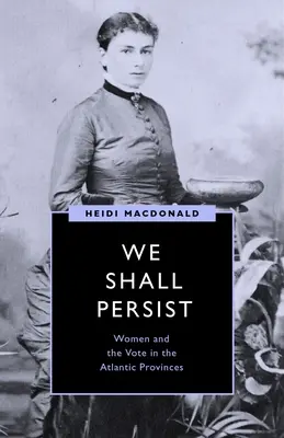 We Shall Persist: Kobiety i prawo głosu w prowincjach atlantyckich - We Shall Persist: Women and the Vote in the Atlantic Provinces