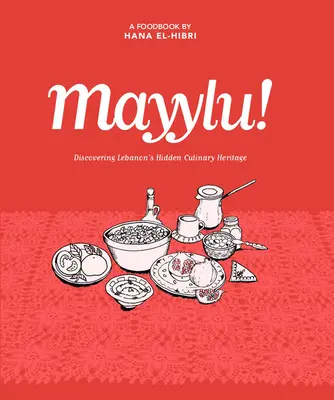 Mayylu! Odkrywanie ukrytego dziedzictwa kulinarnego Libanu - Mayylu!: Discovering Lebanon's Hidden Culinary Heritage