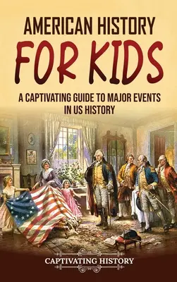 Historia Ameryki dla dzieci: Porywający przewodnik po najważniejszych wydarzeniach w historii USA - American History for Kids: A Captivating Guide to Major Events in US History