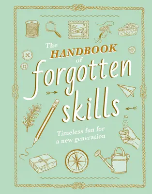 Podręcznik zapomnianych umiejętności: Ponadczasowa zabawa dla nowego pokolenia - The Handbook of Forgotten Skills: Timeless Fun for a New Generation