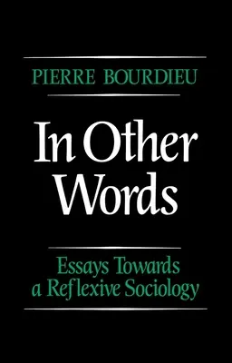 In Other Words - Essays Towards a Reflexive Sociology (Bourdieu Pierre (College de France))