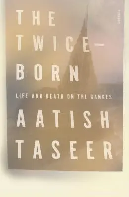 Podwójne narodziny: życie i śmierć nad Gangesem - The Twice-Born: Life and Death on the Ganges