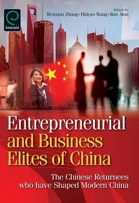 Elity przedsiębiorczości i biznesu w Chinach: Chińscy repatrianci, którzy ukształtowali współczesne Chiny - Entrepreneurial and Business Elites of China: The Chinese Returnees Who Have Shaped Modern China