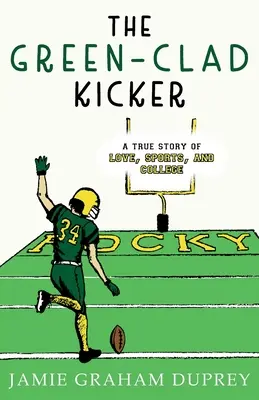 The Green-Clad Kicker: Prawdziwa historia miłości, sportu i college'u - The Green-Clad Kicker: A True Story of Love, Sports, and College