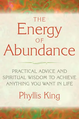 Energia obfitości: Praktyczne porady i duchowa mądrość, aby osiągnąć wszystko, czego pragniesz w życiu - The Energy of Abundance: Practical Advice and Spiritual Wisdom to Achieve Anything You Want in Life