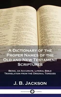 A Dictionary of the Proper Names of the Old and New Testament Scriptures: Będąc dokładnym, dosłownym tłumaczeniem Biblii z języków oryginalnych - A Dictionary of the Proper Names of the Old and New Testament Scriptures: Being, an Accurate, Literal Bible Translation from the Original Tongues