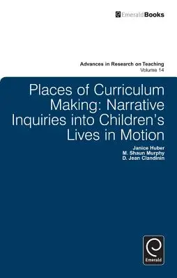 Miejsca tworzenia programu nauczania: Narracyjne dociekania na temat życia dzieci w ruchu - Places of Curriculum Making: Narrative Inquiries Into Children's Lives in Motion