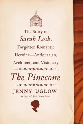 The Pinecone: Historia Sary Losh, zapomnianej bohaterki romantycznej - antykwariuszki, architektki i wizjonerki - The Pinecone: The Story of Sarah Losh, Forgotten Romantic Heroine--Antiquarian, Architect, and Visionary