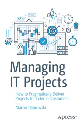 Zarządzanie projektami IT: Jak pragmatycznie realizować projekty dla klientów zewnętrznych - Managing It Projects: How to Pragmatically Deliver Projects for External Customers